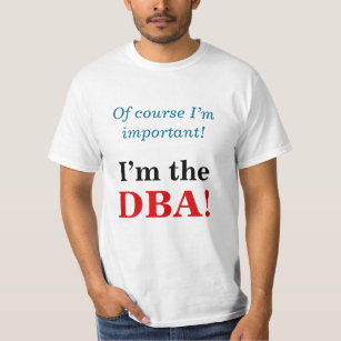 "Of course I’m important! I’m the DBA!" T-Shirt
