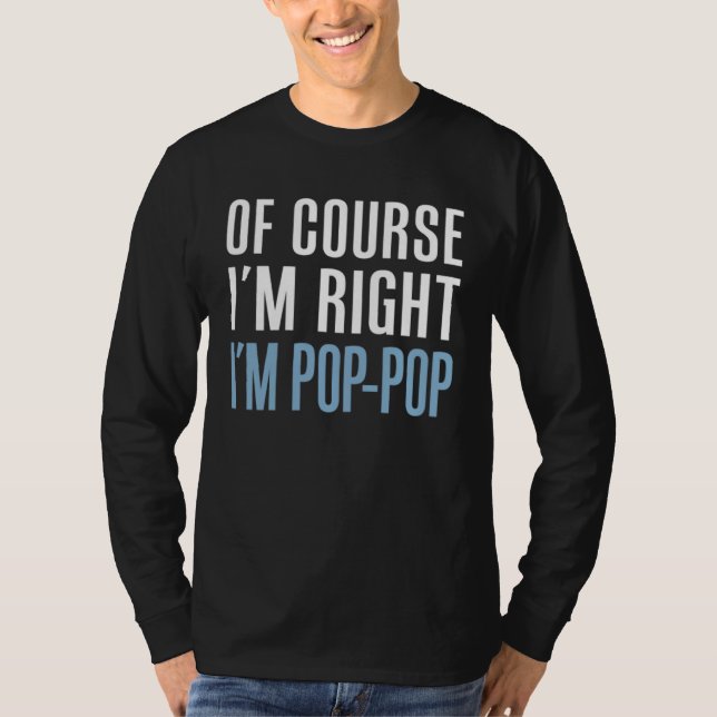 Of Course I m Right I m Pop Pop  Stubborn Grandpa T-Shirt (Front)