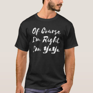 Of Course I m Right I m YaYa Greek Grandmother T-Shirt