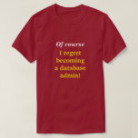 [ Thumbnail: "Of Course I Regret Becoming a Database Admin!" T-Shirt ]