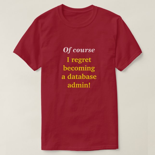 "Of course I regret becoming a database admin!" T-Shirt (Design Front)