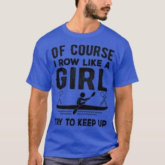 Of Course I Row like a girl Try to keep up Funny R T-Shirt
