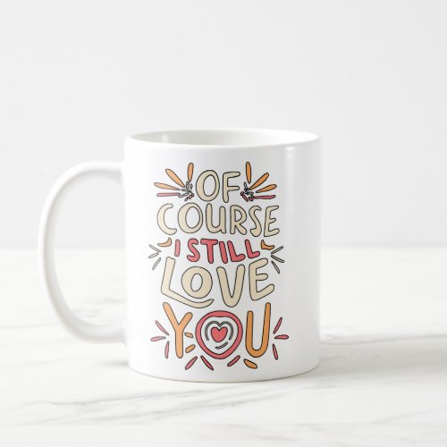 of course i still love you  coffee mug