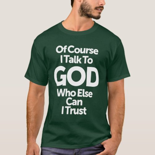 Of Course I Talk To God Who Else Can I Trust T_Shirt