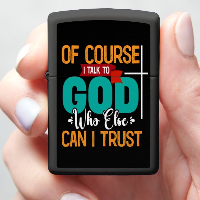 OF COURSE I TALK TO GOD WHO ELSE CAN I TRUST ZIPPO LIGHTER (In Hand)