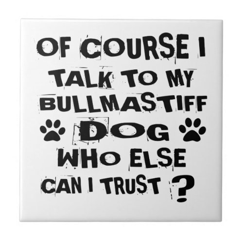 OF COURSE I TALK TO MY BULLMASTIFF DOG DESIGNS CERAMIC TILE