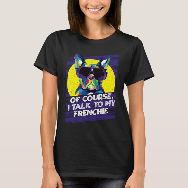 Of Course I Talk to My Frenchie  French Bulldog Hu T-Shirt (Front)