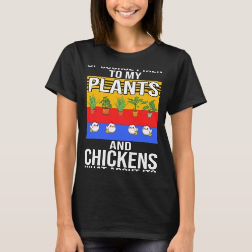 Of course I talk to my plants and chickens Chicken T_Shirt