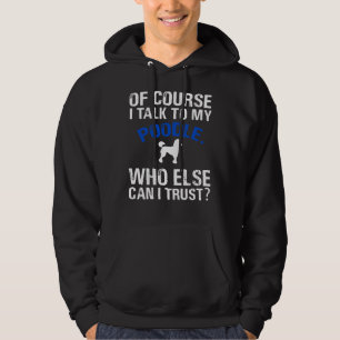 Of Course I Talk To My Poodle Who Else Can I Trust Hoodie