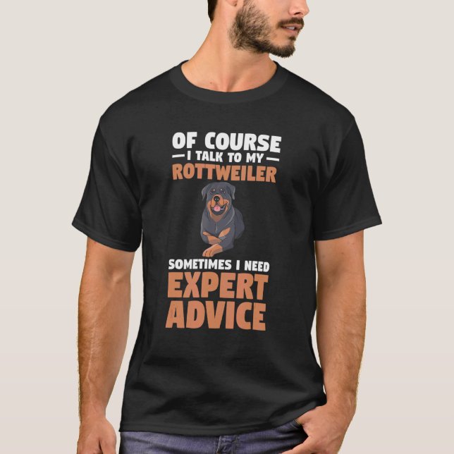 Of Course I Talk To My Rottweiler Sometimes I Need T-Shirt (Front)