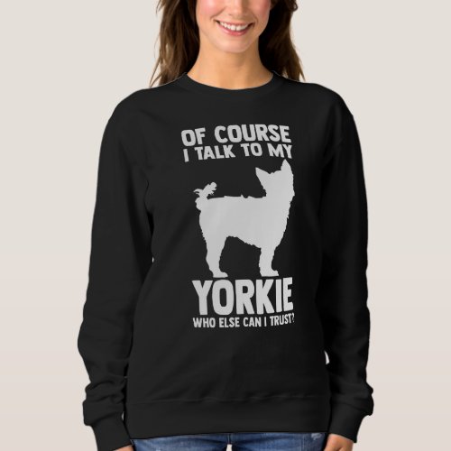 Of Course I Talk To My Yorkshire Terrier Sweatshirt