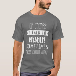 Of Course I Talk To Myself Expert Advice Fun Gift T-Shirt