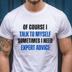 Of Course I Talk to Myself, I Need Expert Advice T-Shirt
