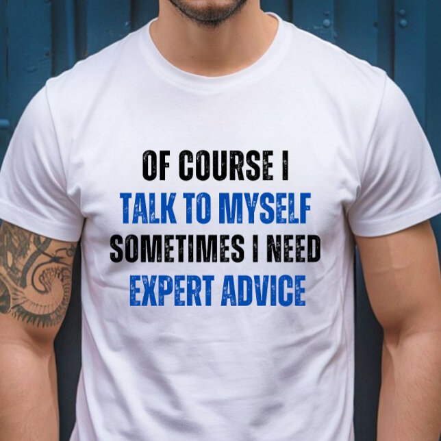 Of Course I Talk to Myself, I Need Expert Advice T-Shirt (Creator Uploaded)