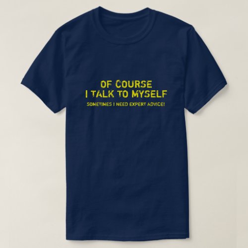 OF COURSE I TALK TO MYSELF I NEED EXPERT ADVICE T T_Shirt