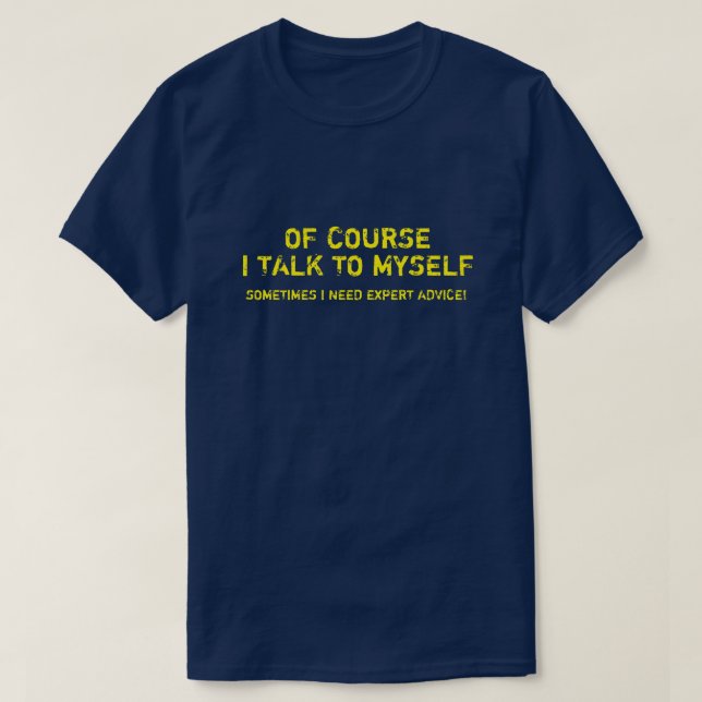 OF COURSE I TALK TO MYSELF, I NEED EXPERT ADVICE T T-Shirt (Design Front)