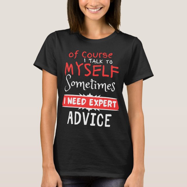  Of Course I Talk to Myself Sometimes I Need Exper T-Shirt (Front)