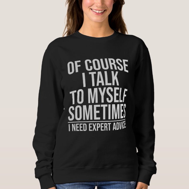 Of Course I Talk To Myself Sometimes I Need Expert Sweatshirt (Front)