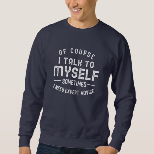 Of Course I Talk to Myself Sometimes I Need Expert Sweatshirt