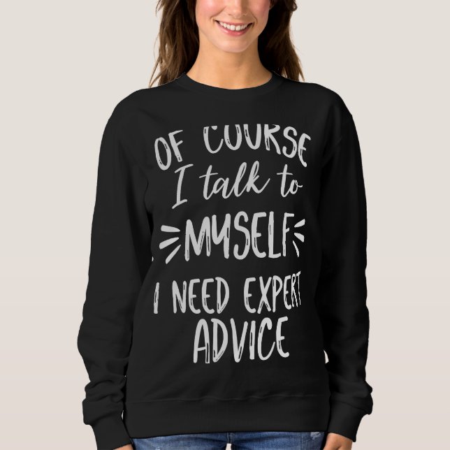 Of Course I Talk to Myself Sometimes I Need Expert Sweatshirt (Front)