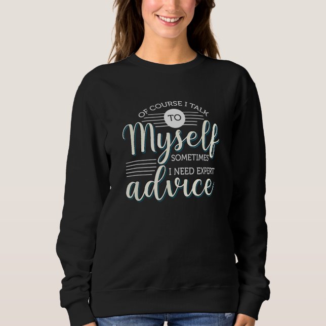 Of Course I Talk To Myself Sometimes I Need Expert Sweatshirt (Front)