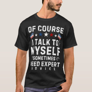 OF COURSE I TALK TO MYSELF SOMETIMES I NEED EXPERT T-Shirt