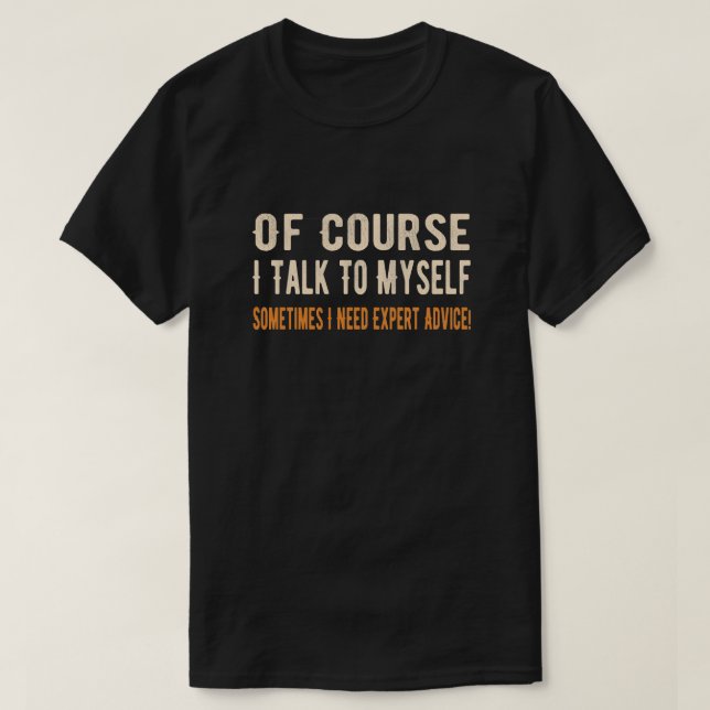 Of Course I Talk To Myself Sometimes I Need Expert T-Shirt (Design Front)