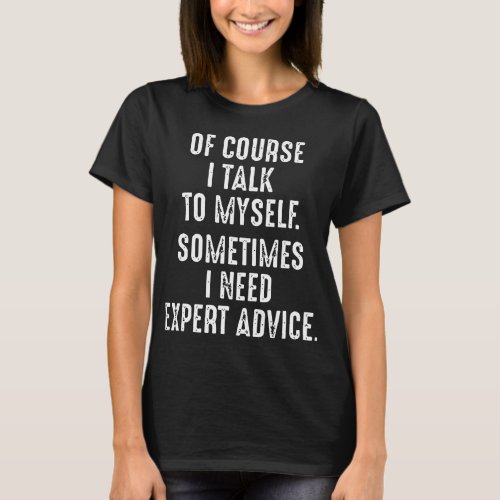 of course i talk to myself sometimes i need expert T_Shirt