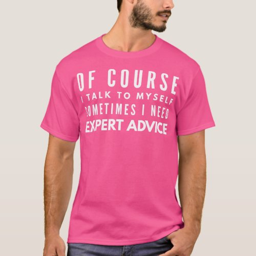 Of Course I Talk To MysSometimes I Need Expert Adv T_Shirt