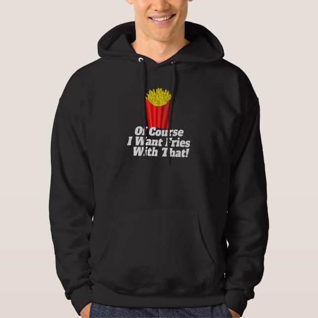 Of Course I Want Fries With That Hoodie (Front)