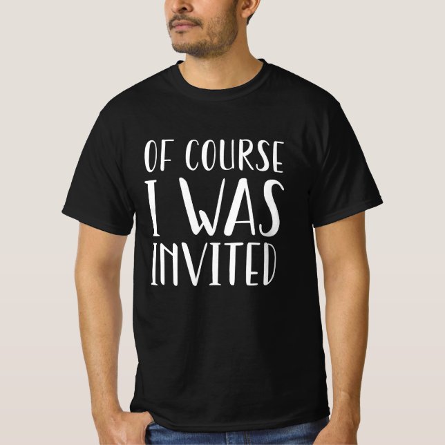Of Course I Was Invited T-Shirt (Front)