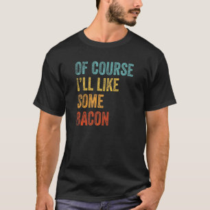 Of Course I'll Take Some Bacon Keto Lifestyle T-Shirt
