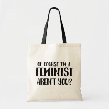 Of Course I'm A Feminist Tote Bag by SnappyDressers at Zazzle