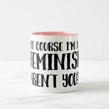 Of Course I'm A Feminist Two-tone Coffee Mug by SnappyDressers at Zazzle