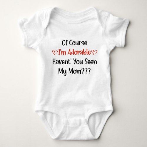 Of Course Im Adorable Havent You Seen My Mom  Baby Bodysuit