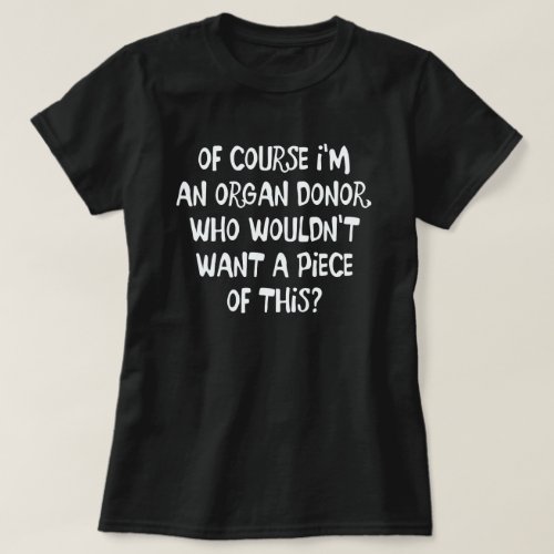 OF COURSE IM AN ORGAN DONOR GET A PIECE OF THIS T_Shirt