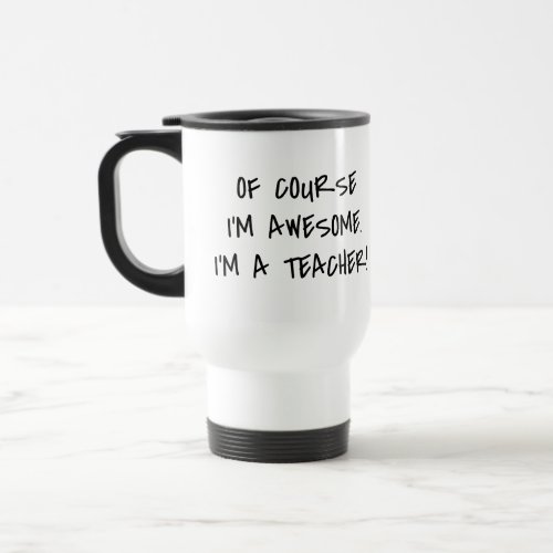 Of Course Im Awesome Funny Teachers Travel Mug