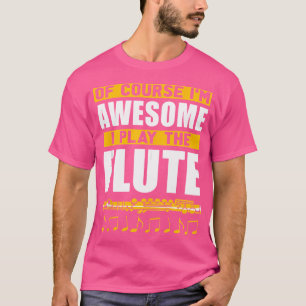 Of Course Im Awesome I Play The Flute Funny Flute  T-Shirt