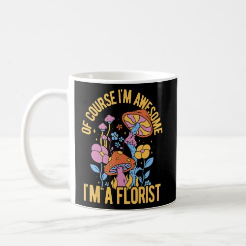 Of Course Im Awesome Im A Florist Gardener Botan Coffee Mug