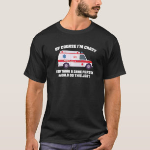 of course I'm crazy you think Ambulance Paramedic T-Shirt