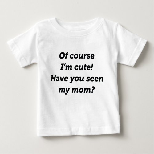 Of Course Im Cute Baby T_Shirt