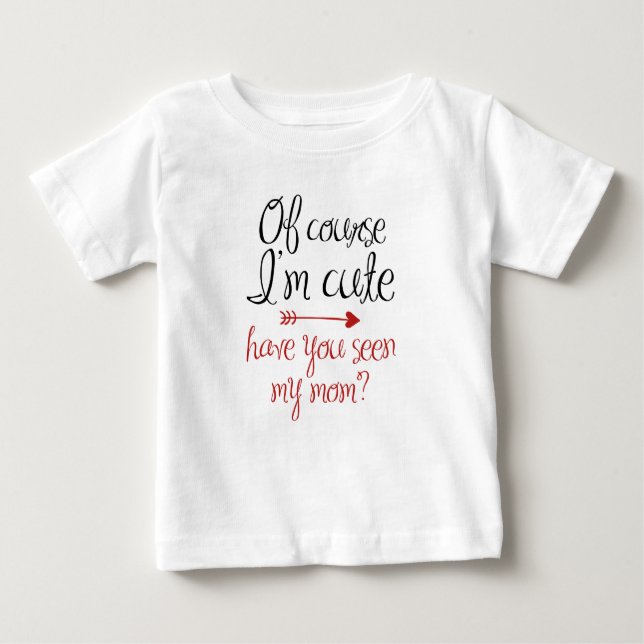 Of Course I'm Cute Baby T-Shirt (Front)