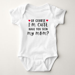 Of Course I'm Cute Have You Seen My Mom Funny Baby Bodysuit
