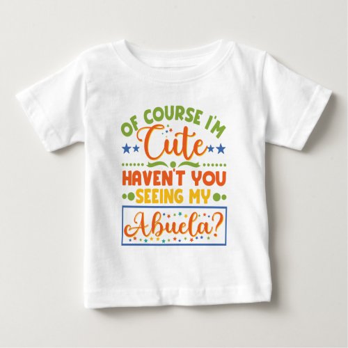 Of Course Im Cute Havent You Seen My Abuela Baby T_Shirt