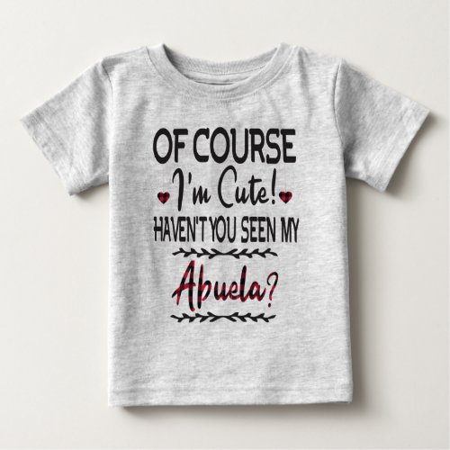 Of Course Im Cute Havent You Seen My Abuela Baby T_Shirt