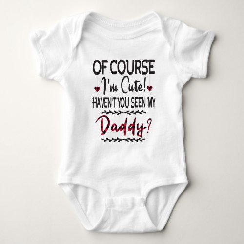 Of Course Im Cute Havent You Seen My Daddy Baby Bodysuit