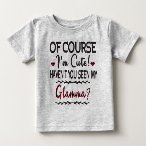 Of Course Im Cute Havent You Seen My Glamma Baby T_Shirt