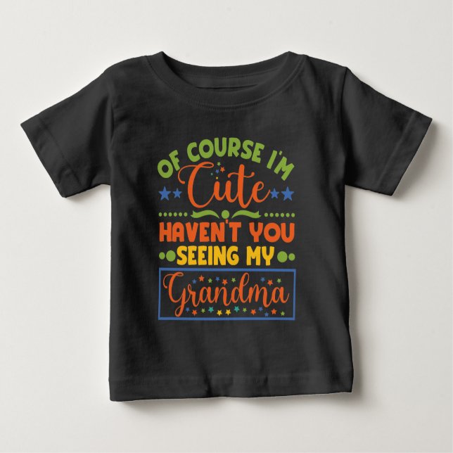 Of Course I'm Cute Haven't You Seen My Grandma Baby T-Shirt (Front)