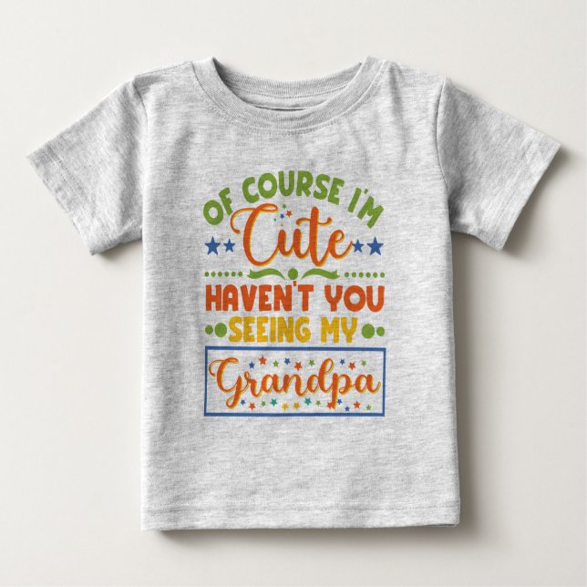 Of Course I'm Cute Haven't You Seen My Grandpa Baby T-Shirt (Front)