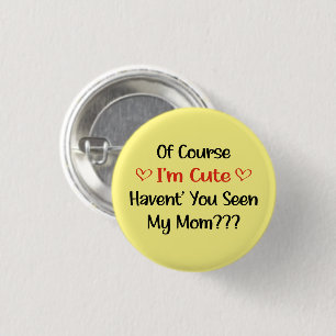 Of Course I'm Cute Haven't You Seen My Mom Button